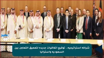 شراكة استراتيجية.. توقيع اتفاقيات جديدة لتعميق التعاون بين السعودية وأستراليا